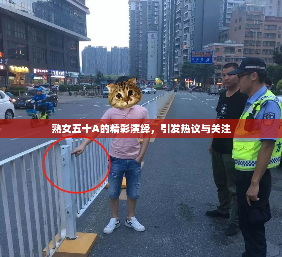熟女五十A的精彩演绎，引发热议与关注