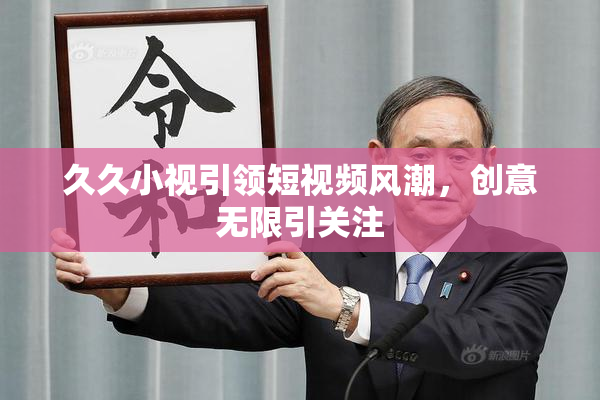久久小视引领短视频风潮，创意无限引关注