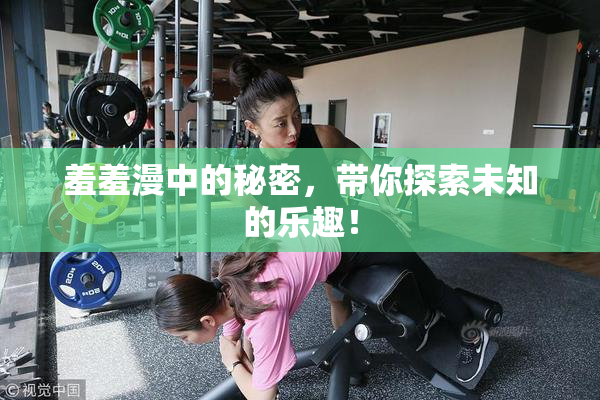 羞羞漫中的秘密，带你探索未知的乐趣！