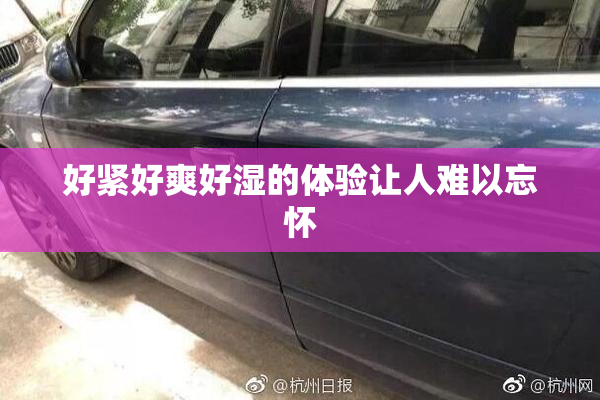 好紧好爽好湿的体验让人难以忘怀