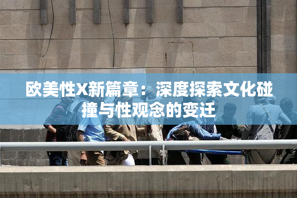 欧美性X新篇章：深度探索文化碰撞与性观念的变迁