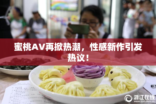 蜜桃AV再掀热潮，性感新作引发热议！