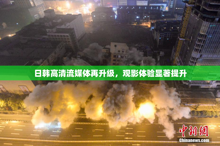日韩高清流媒体再升级，观影体验显著提升