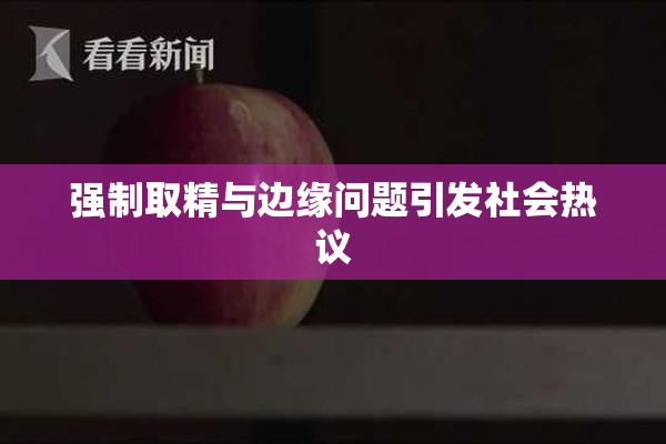 强制取精与边缘问题引发社会热议