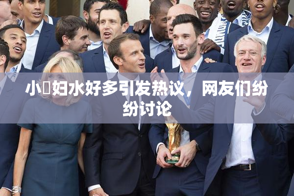 小婬妇水好多引发热议，网友们纷纷讨论
