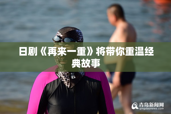 日剧《再来一重》将带你重温经典故事