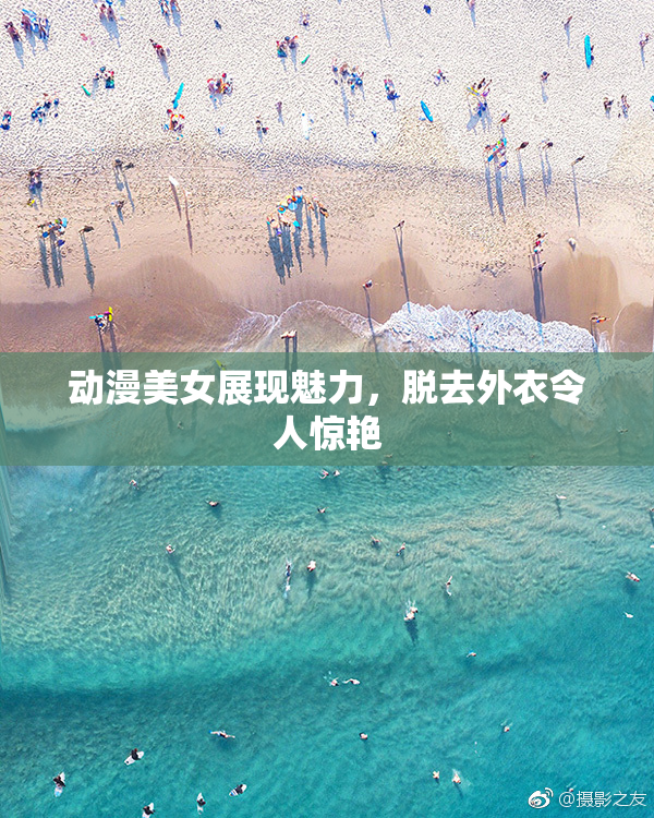 动漫美女展现魅力，脱去外衣令人惊艳