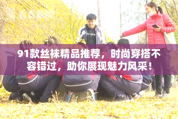 91款丝袜精品推荐，时尚穿搭不容错过，助你展现魅力风采！