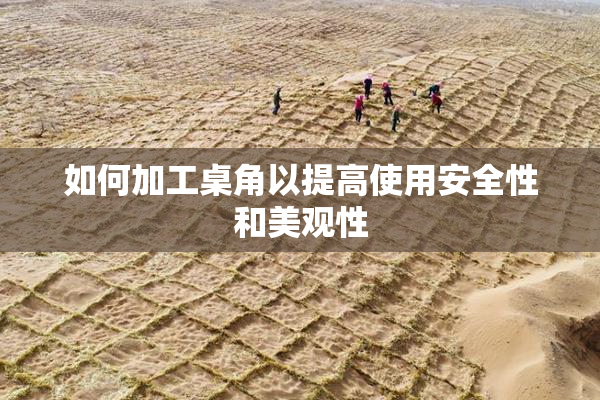 如何加工桌角以提高使用安全性和美观性