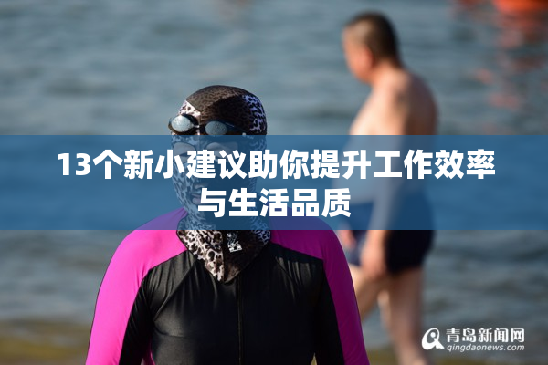 13个新小建议助你提升工作效率与生活品质