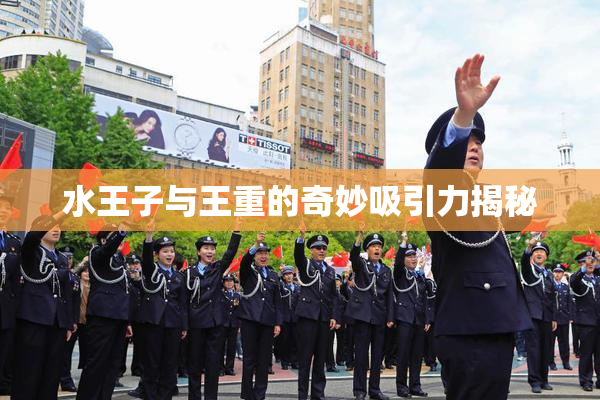 水王子与王重的奇妙吸引力揭秘