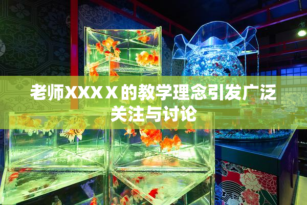 老师XXXⅩ的教学理念引发广泛关注与讨论
