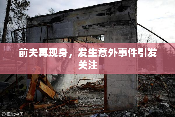 前夫再现身，发生意外事件引发关注