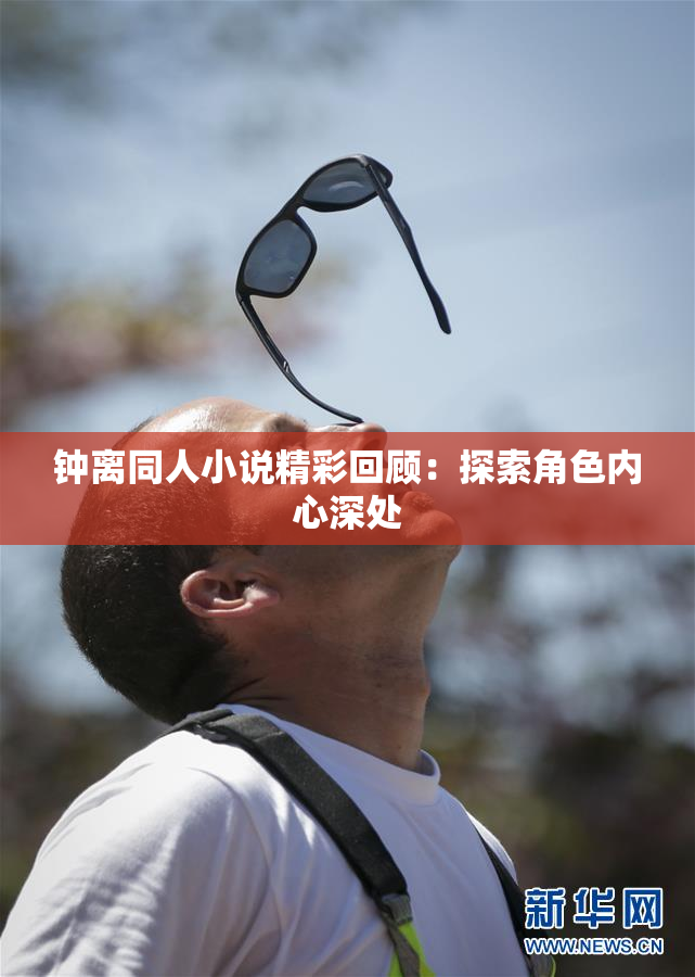 钟离同人小说精彩回顾：探索角色内心深处