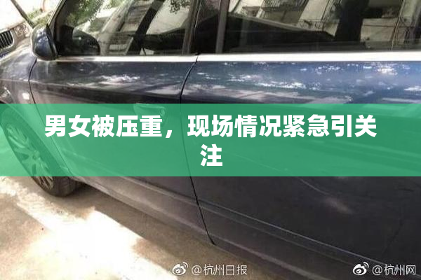 男女被压重，现场情况紧急引关注