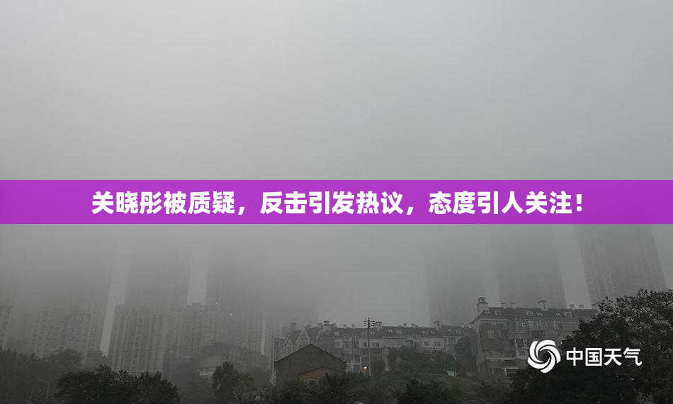 关晓彤被质疑，反击引发热议，态度引人关注！