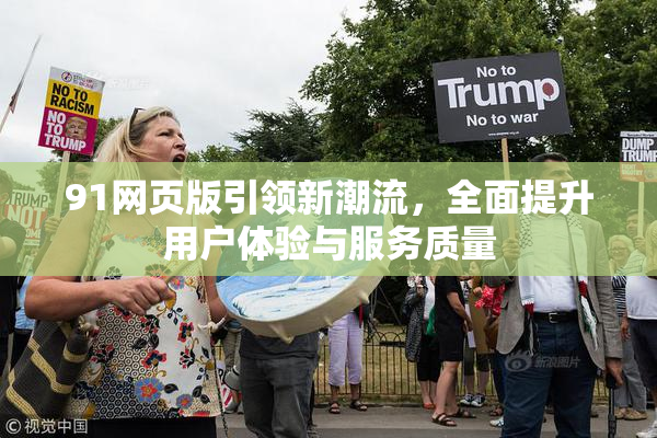 91网页版引领新潮流，全面提升用户体验与服务质量