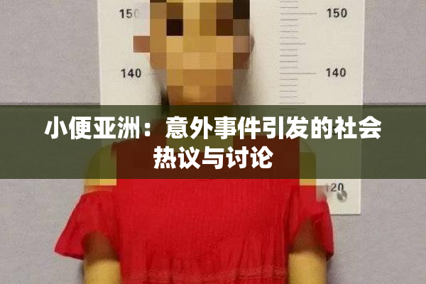 小便亚洲：意外事件引发的社会热议与讨论
