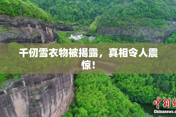 千仞雪衣物被揭露，真相令人震惊！