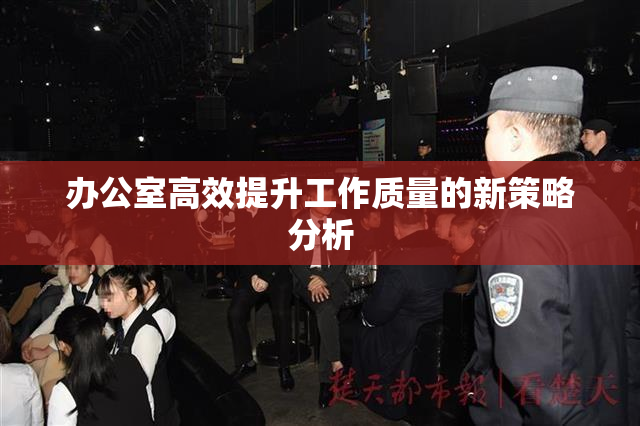 办公室高效提升工作质量的新策略分析