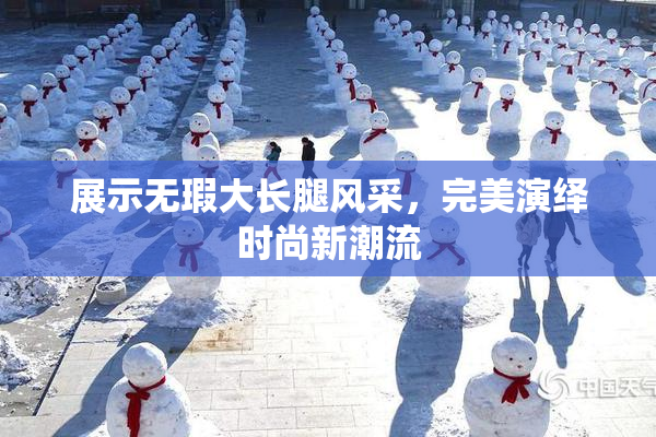 展示无瑕大长腿风采，完美演绎时尚新潮流
