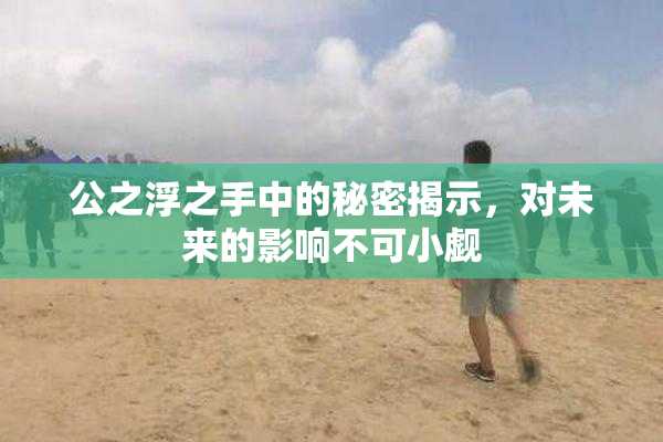 公之浮之手中的秘密揭示，对未来的影响不可小觑