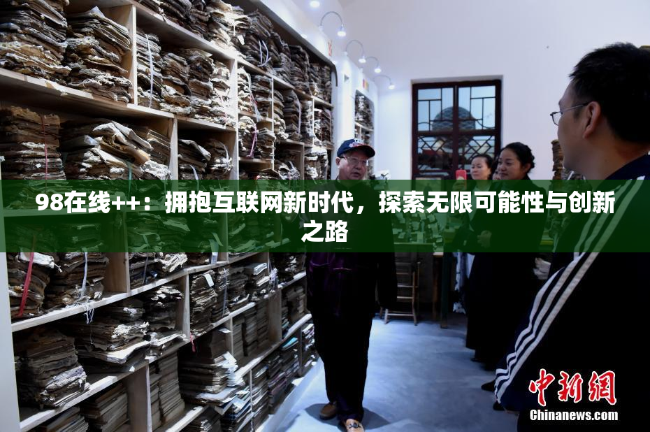 98在线++：拥抱互联网新时代，探索无限可能性与创新之路