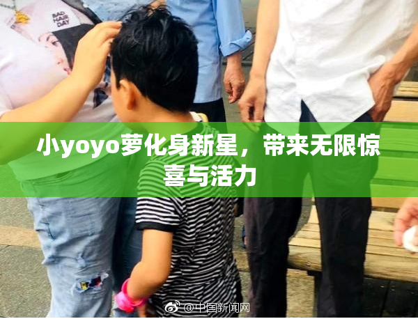 小yoyo萝化身新星，带来无限惊喜与活力