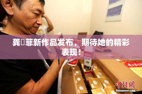 龚玥菲新作品发布，期待她的精彩表现！