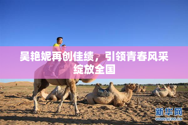 吴艳妮再创佳绩，引领青春风采绽放全国