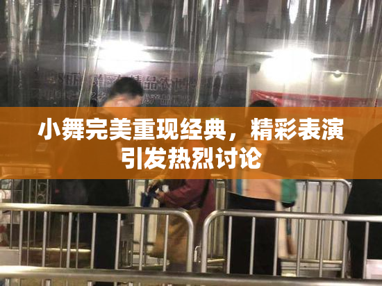 小舞完美重现经典，精彩表演引发热烈讨论