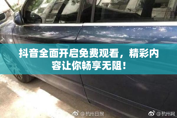 抖音全面开启免费观看，精彩内容让你畅享无阻！