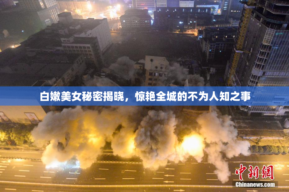 白嫩美女秘密揭晓，惊艳全城的不为人知之事
