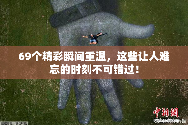 69个精彩瞬间重温，这些让人难忘的时刻不可错过！