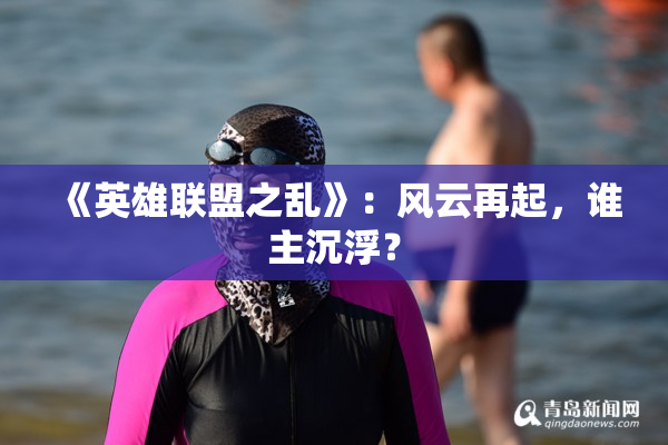 《英雄联盟之乱》：风云再起，谁主沉浮？