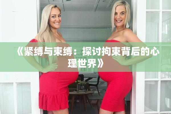 《紧缚与束缚：探讨拘束背后的心理世界》