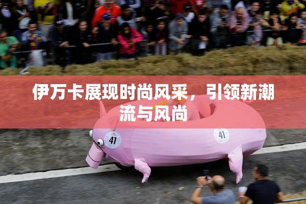 伊万卡展现时尚风采，引领新潮流与风尚