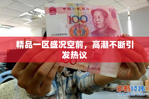 精品一区盛况空前，高潮不断引发热议
