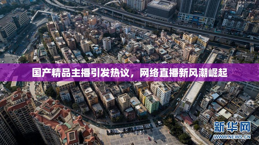 国产精品主播引发热议，网络直播新风潮崛起