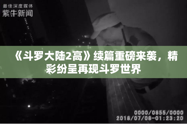 《斗罗大陆2高》续篇重磅来袭，精彩纷呈再现斗罗世界