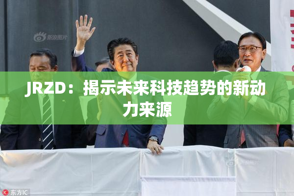 JRZD：揭示未来科技趋势的新动力来源