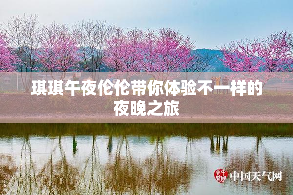 琪琪午夜伦伦带你体验不一样的夜晚之旅