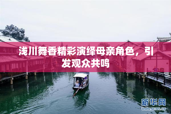 浅川舞香精彩演绎母亲角色，引发观众共鸣