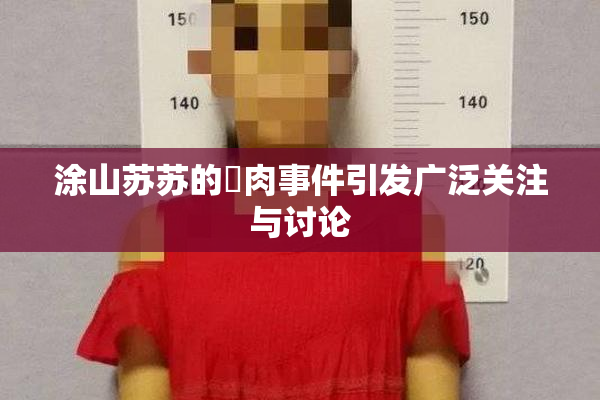 涂山苏苏的婬肉事件引发广泛关注与讨论