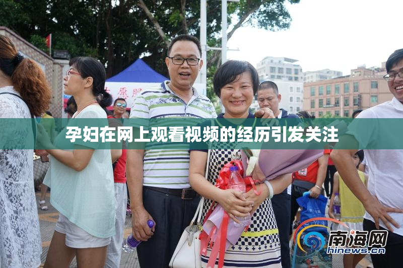 孕妇在网上观看视频的经历引发关注