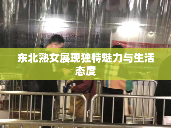 东北熟女展现独特魅力与生活态度