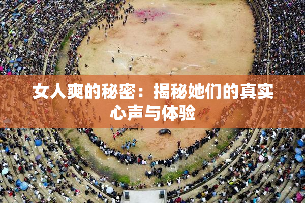 女人爽的秘密：揭秘她们的真实心声与体验