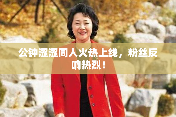 公钟涩涩同人火热上线，粉丝反响热烈！