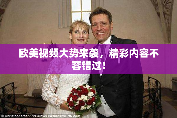欧美视频大势来袭，精彩内容不容错过！