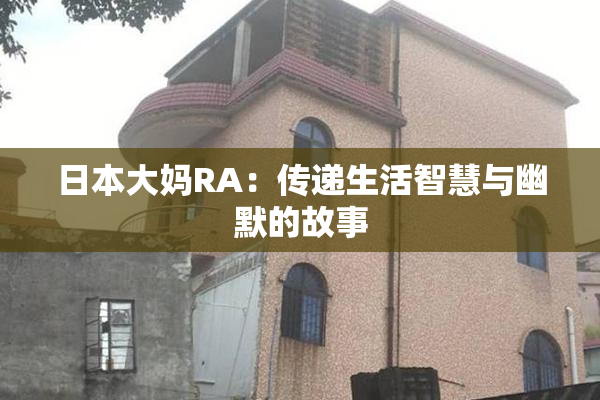 日本大妈RA：传递生活智慧与幽默的故事